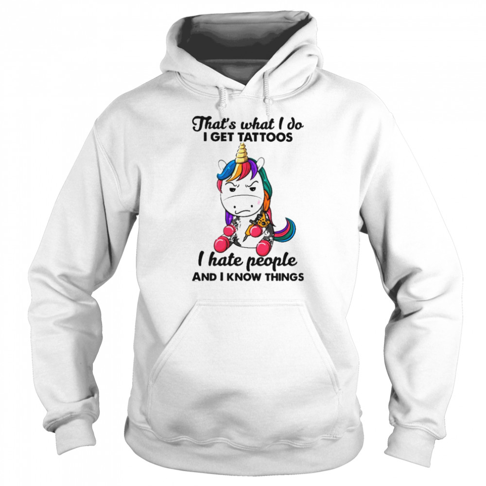 Unicorn thats what I do I get Tattoos I hate people and I know things shirt Unisex Hoodie