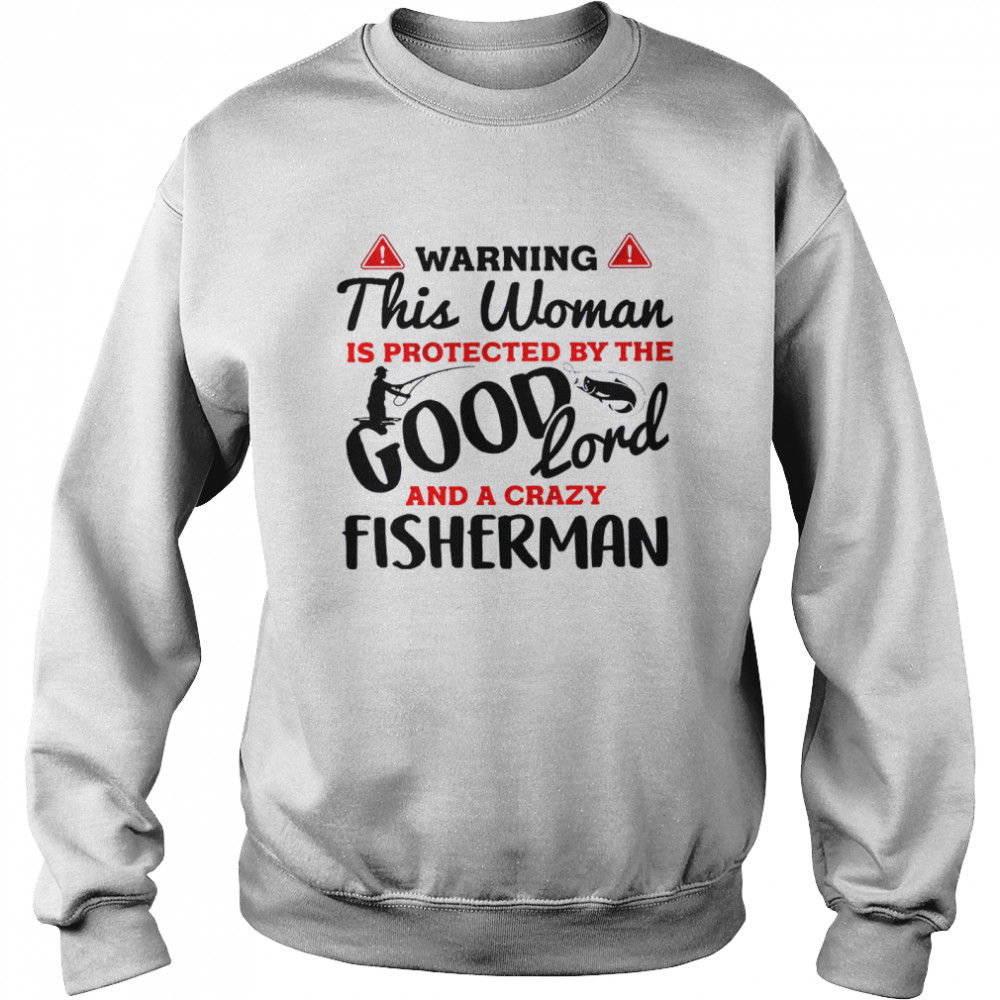 Warning This Woman Is Protected By The Good Lord And A Crazy Fisherman Shirt Unisex Sweatshirt