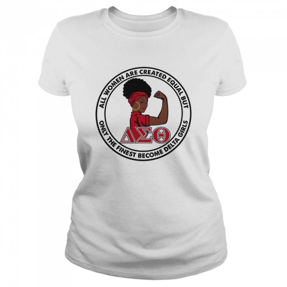 All Women Are Created Equal But Only The Best Finest Become Delta Girls Shirt Classic Women'S T-Shirt