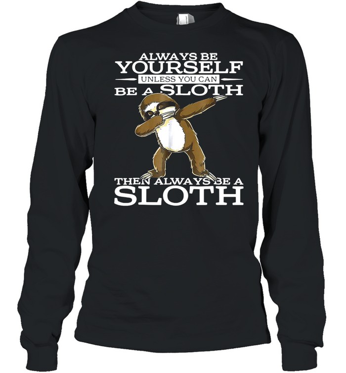 Always Be Yourself Unless You Can Be A Sloth Then Always Be A Sloth T-shirt Long Sleeved T-shirt