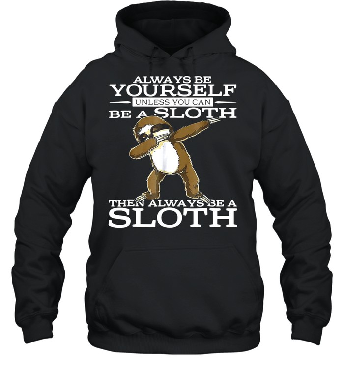 Always Be Yourself Unless You Can Be A Sloth Then Always Be A Sloth T-shirt Unisex Hoodie