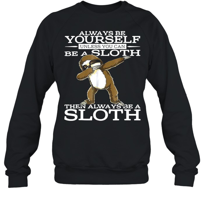 Always Be Yourself Unless You Can Be A Sloth Then Always Be A Sloth T-shirt Unisex Sweatshirt