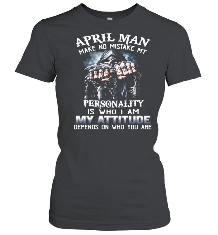 April Man Make No Mistake My Personality Is Who I Am My Attitude Depends On Who You Are T-Shirt Classic Women'S T-Shirt
