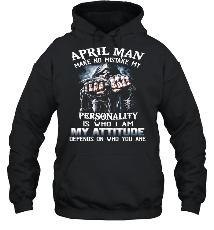 April Man Make No Mistake My Personality Is Who I Am My Attitude Depends On Who You Are T-Shirt Unisex Hoodie