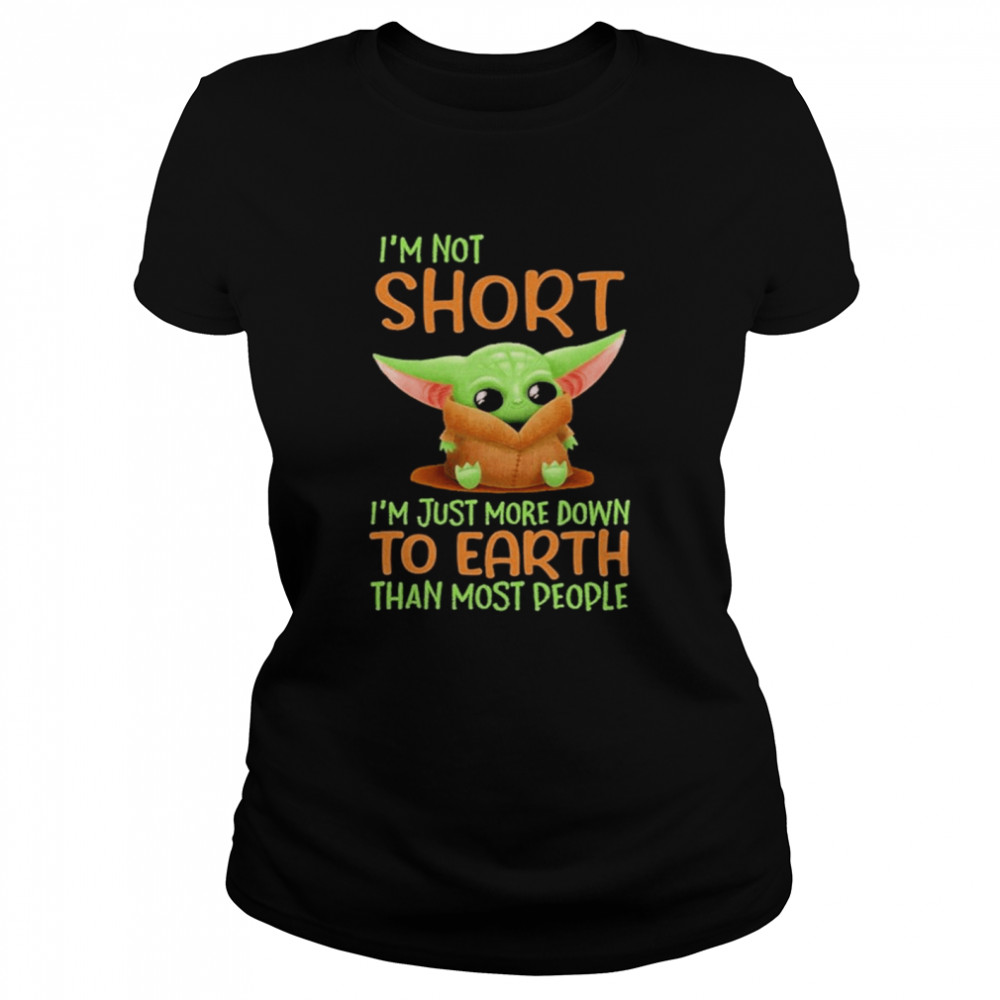 Baby Yoda I’m Not Short I’m Just More Down To Earth Than Most People 2021 Shirt Classic Women'S T-Shirt