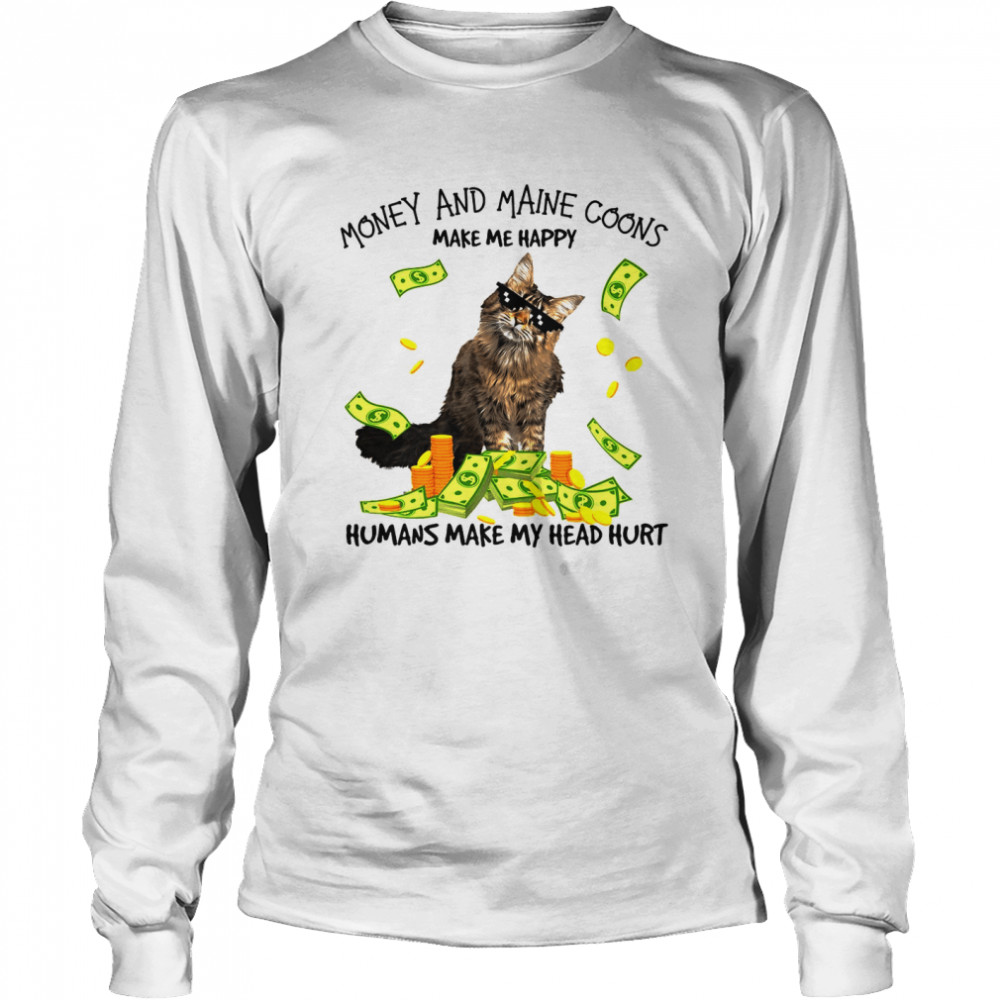 Cat Money And Maine Coons Make Me Happy Humans Make My Head Hurt T-Shirt Long Sleeved T-Shirt