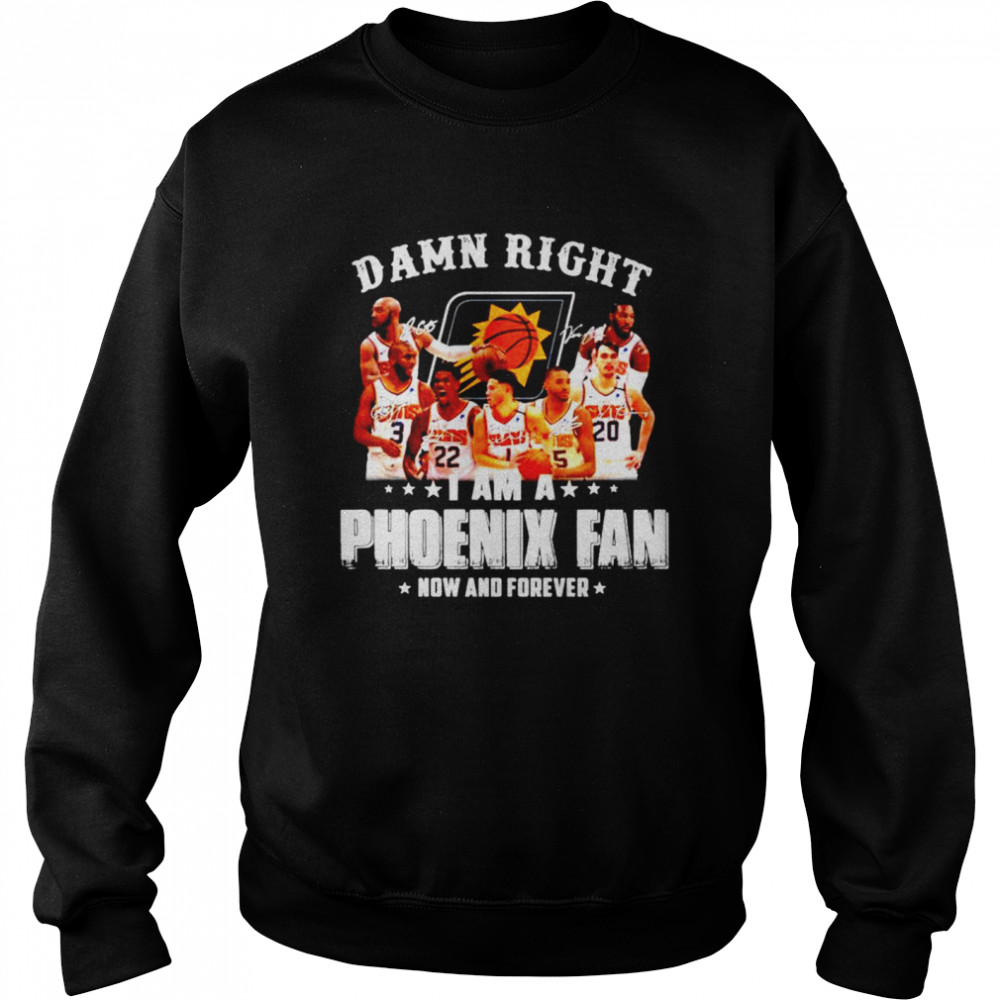Damn Right I Am A Phoenix Suns Fan Now And Forever Signatures Shirt Unisex Sweatshirt