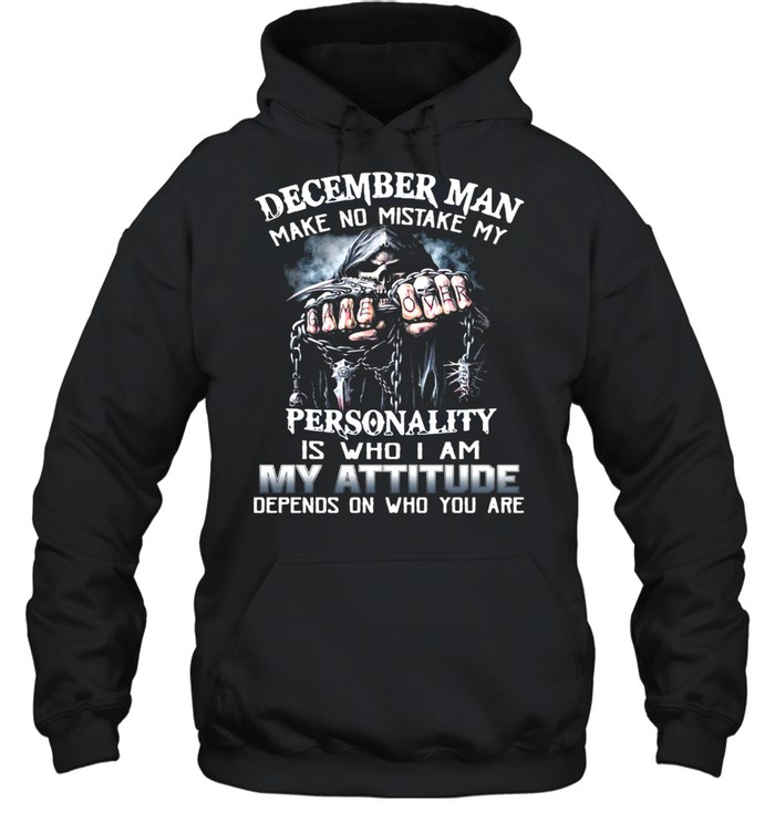December Man Make No Mistake My Personality Is Who I Am My Attitude Depends On Who You Are T-shirt Unisex Hoodie
