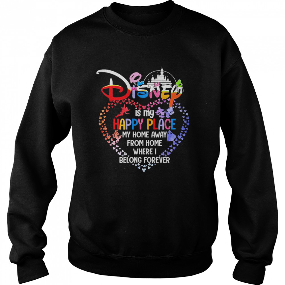 Disney Is My Happy Place My Home Away From Home Where I Belong Forever Heart Shirt Unisex Sweatshirt