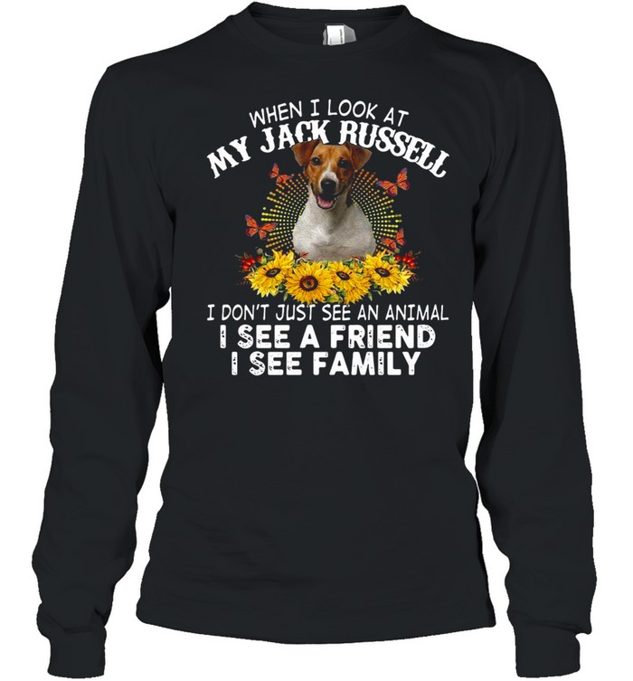 Dog When I Look At My Jack Russell I Don’t Just See An Animal I See A Friend I See Family T-Shirt Long Sleeved T-Shirt