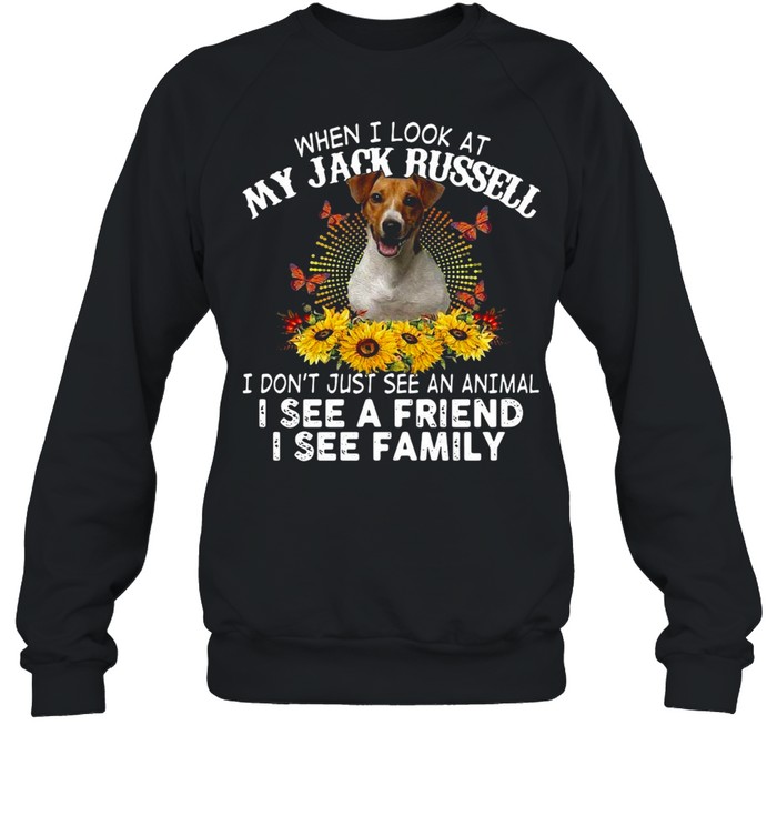 Dog When I Look At My Jack Russell I Don’t Just See An Animal I See A Friend I See Family T-Shirt Unisex Sweatshirt