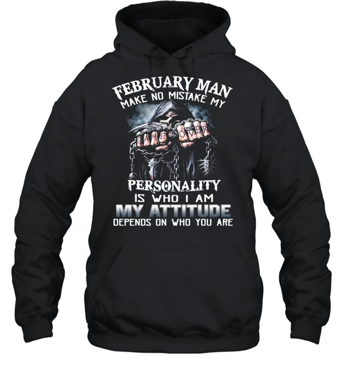 February Man Make No Mistake My Personality Is Who I Am My Attitude Depends On Who You Are T-Shirt Unisex Hoodie