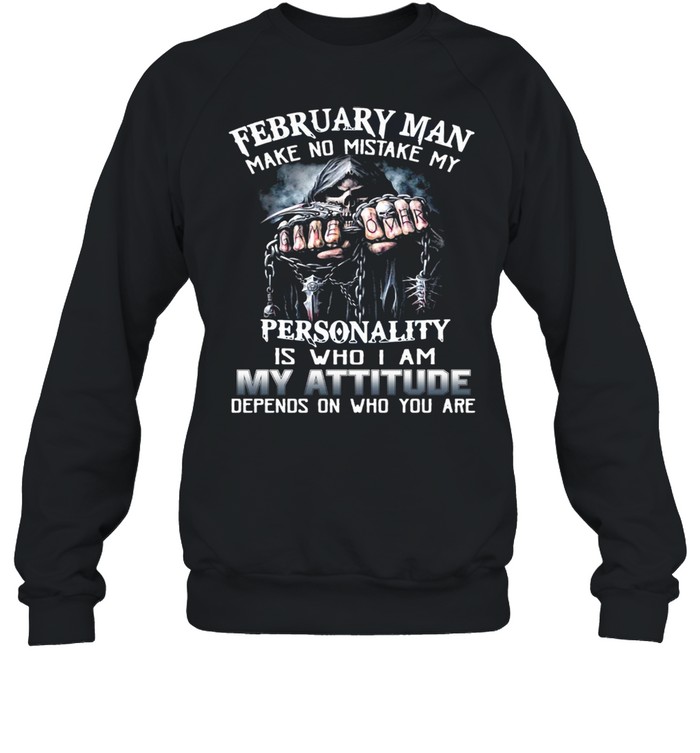 February Man Make No Mistake My Personality Is Who I Am My Attitude Depends On Who You Are T-Shirt Unisex Sweatshirt