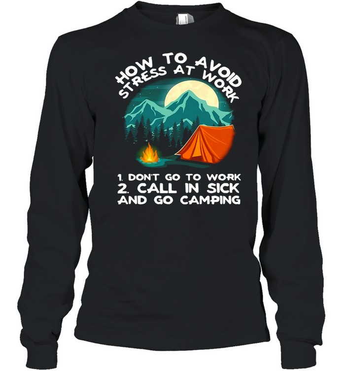 How To Avoid Stress To Work Camping 1 Don’t Go To Work 2 Call In Sick And Go Camping T-Shirt Long Sleeved T-Shirt
