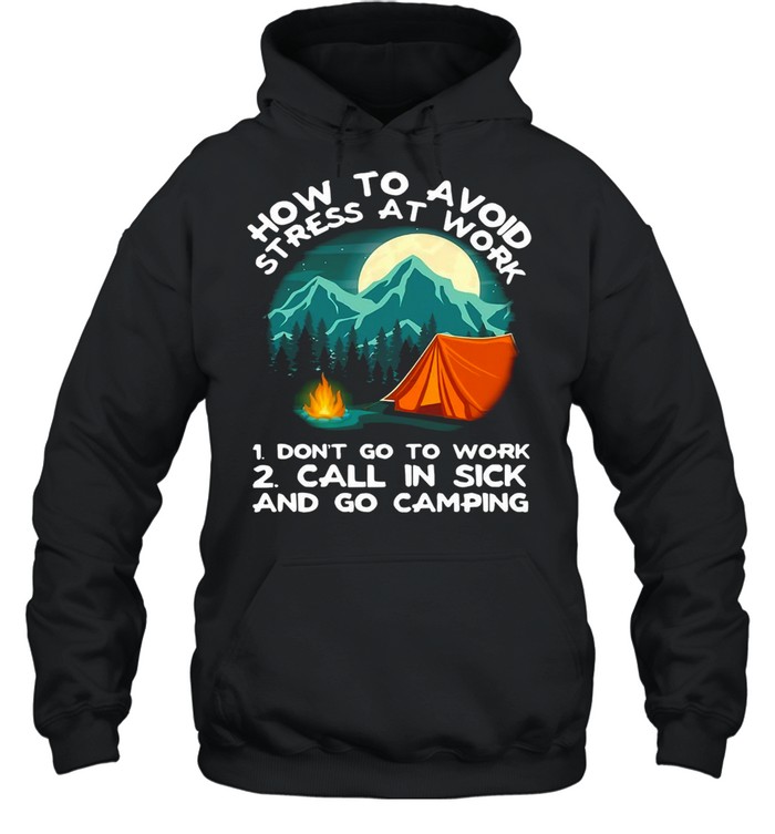 How To Avoid Stress To Work Camping 1 Don’t Go To Work 2 Call In Sick And Go Camping T-Shirt Unisex Hoodie