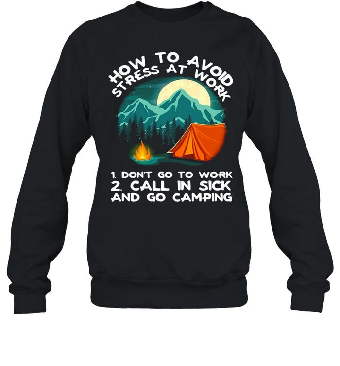 How To Avoid Stress To Work Camping 1 Don’t Go To Work 2 Call In Sick And Go Camping T-Shirt Unisex Sweatshirt