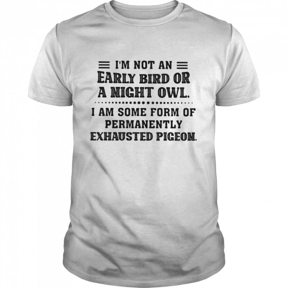 I Am Not An Early Bird Or A Night Owl I Am Some Form Of Permanently Exhausted Pigeon  Classic Men's T-shirt