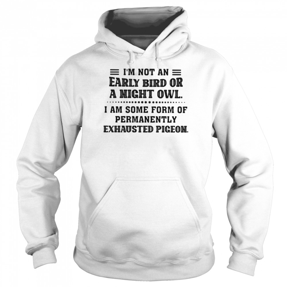 I Am Not An Early Bird Or A Night Owl I Am Some Form Of Permanently Exhausted Pigeon  Unisex Hoodie