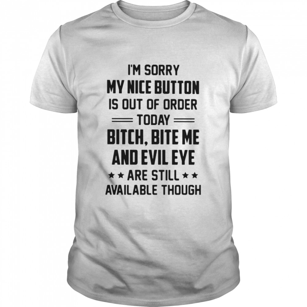 I Am Sorry My Nice Button Is Out Of Order Today Bitch Bite Me And Evil Eye Are Still Available Though  Classic Men's T-shirt