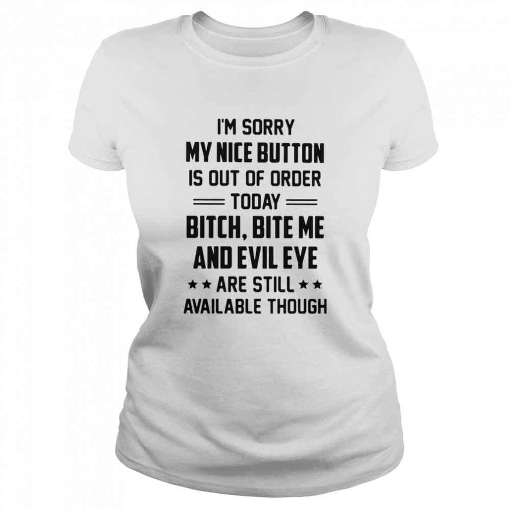I Am Sorry My Nice Button Is Out Of Order Today Bitch Bite Me And Evil Eye Are Still Available Though  Classic Women'S T-Shirt