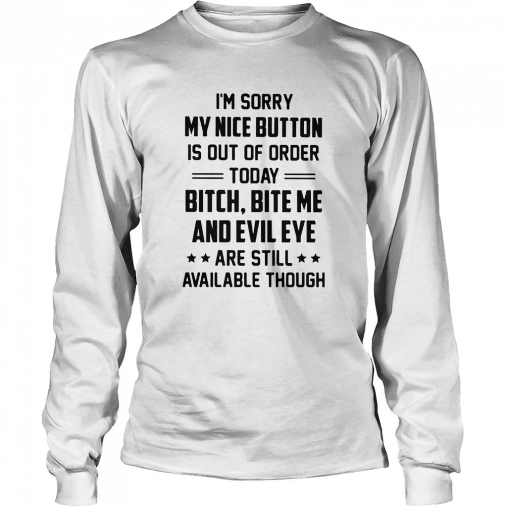 I Am Sorry My Nice Button Is Out Of Order Today Bitch Bite Me And Evil Eye Are Still Available Though  Long Sleeved T-Shirt