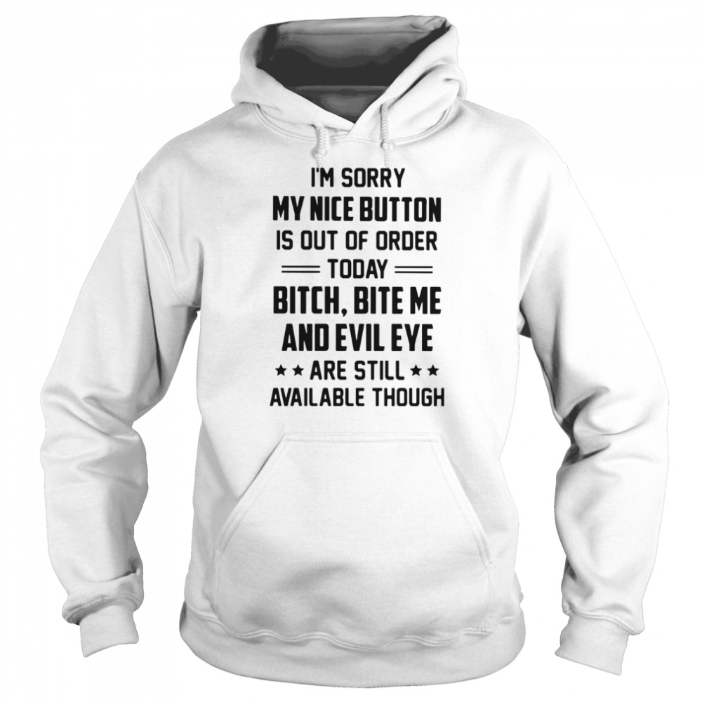 I Am Sorry My Nice Button Is Out Of Order Today Bitch Bite Me And Evil Eye Are Still Available Though  Unisex Hoodie