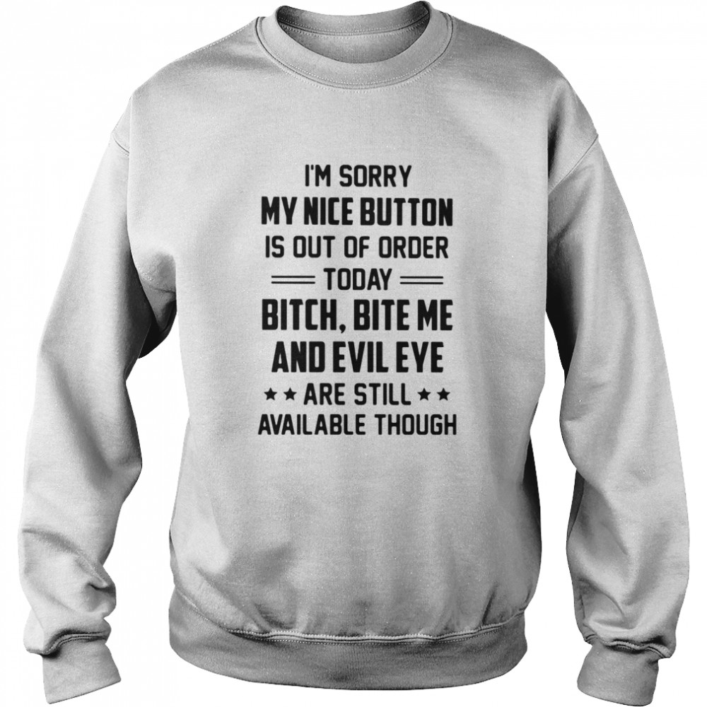 I Am Sorry My Nice Button Is Out Of Order Today Bitch Bite Me And Evil Eye Are Still Available Though  Unisex Sweatshirt