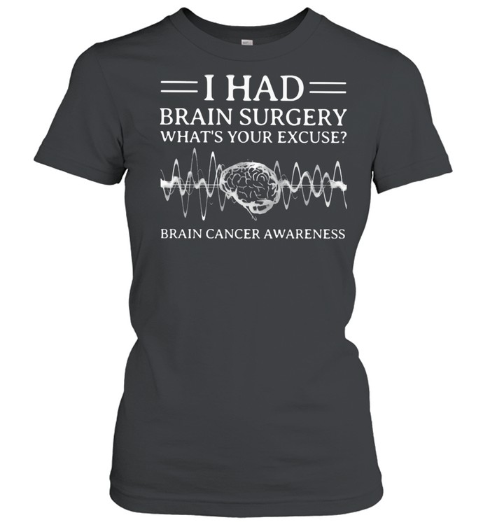 I Had Brain Surgery What’s Your Excuse Brain Cancer Awareness  Classic Women's T-shirt