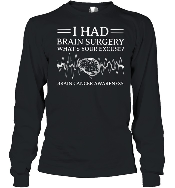 I Had Brain Surgery What’s Your Excuse Brain Cancer Awareness  Long Sleeved T-shirt