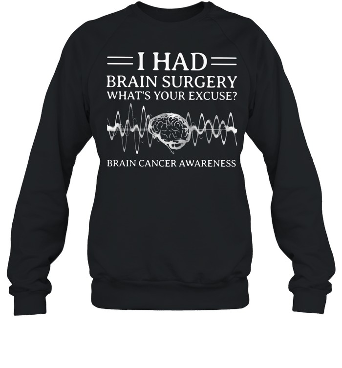 I Had Brain Surgery What’s Your Excuse Brain Cancer Awareness  Unisex Sweatshirt