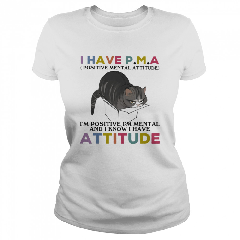 I Have P.M.A Positive Mental Attitude I Am Positive I Am Mental And I Know I Have Cat  Classic Women's T-shirt