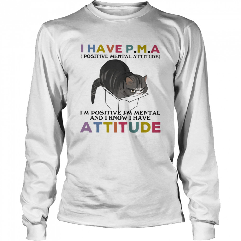 I Have P.M.A Positive Mental Attitude I Am Positive I Am Mental And I Know I Have Cat  Long Sleeved T-shirt