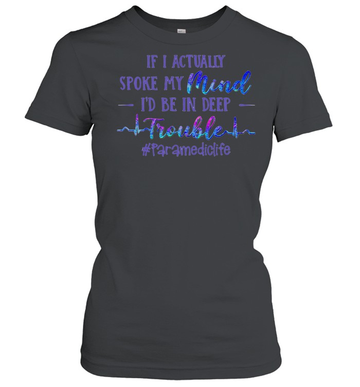If I Actually Spoke My Mind I’d Be In Deep Trouble Paramediclife  Classic Women's T-shirt