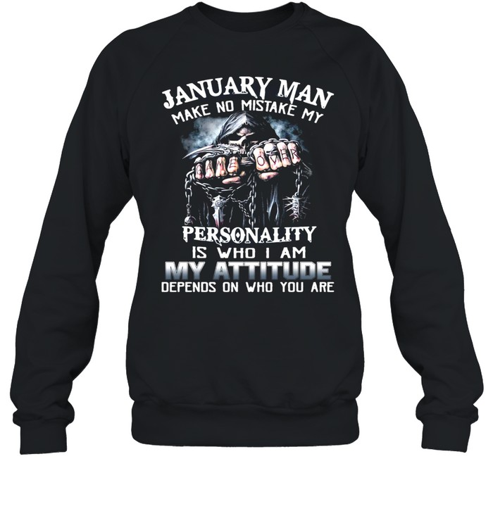 January Man Make No Mistake My Personality Is Who I Am My Attitude Depends On Who You Are T-shirt Unisex Sweatshirt