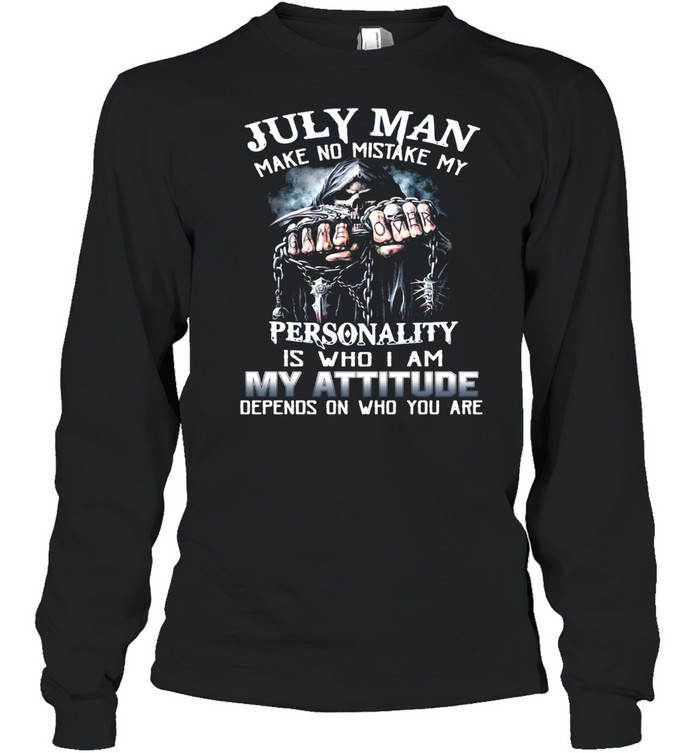 July Man Make No Mistake My Personality Is Who I Am My Attitude Depends On Who You Are T-Shirt Long Sleeved T-Shirt