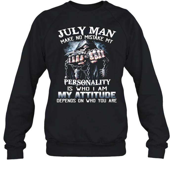 July Man Make No Mistake My Personality Is Who I Am My Attitude Depends On Who You Are T-Shirt Unisex Sweatshirt