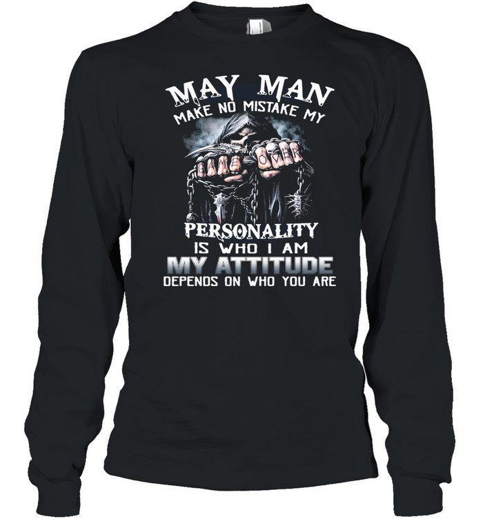 May Man Make No Mistake My Personality Is Who I Am My Attitude Depends On Who You Are T-shirt Long Sleeved T-shirt