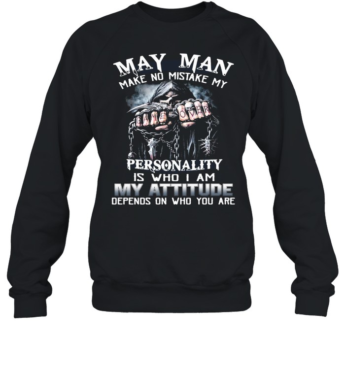 May Man Make No Mistake My Personality Is Who I Am My Attitude Depends On Who You Are T-shirt Unisex Sweatshirt