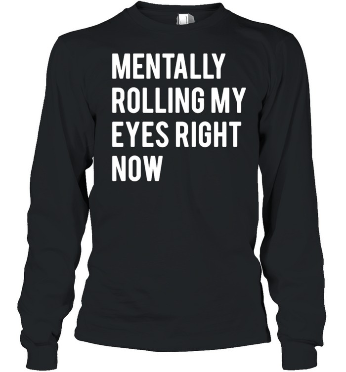 Mentally Rolling My Eyes Right Now  Long Sleeved T-shirt