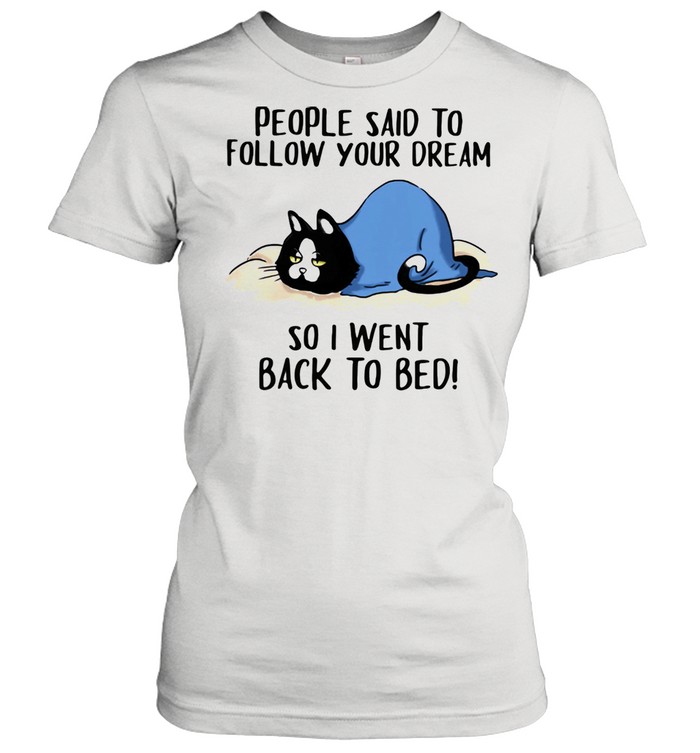 People Said To Follow Your Dream So I Went Back To Bed Cat  Classic Women's T-shirt