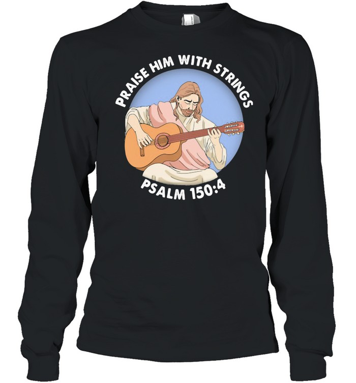 Praise Him With Strings Psalm 150 4 Jesus Play Guitar  Long Sleeved T-shirt