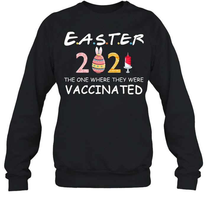 Quarantined Easter 2021 The One Where They Were Vaccinated Shirt Unisex Sweatshirt