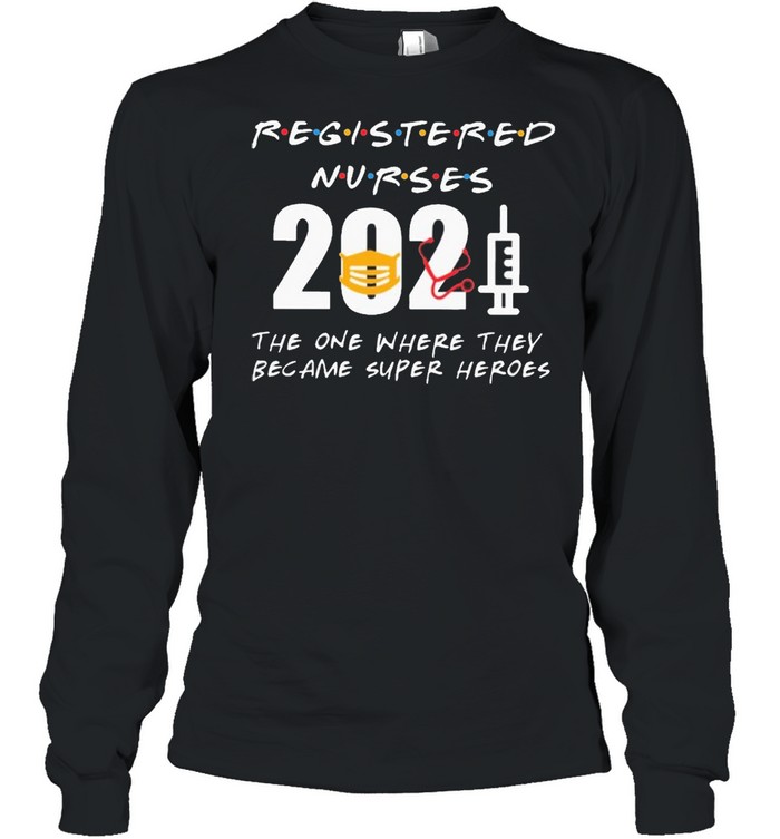 Registered Nurses 2021 the one where they became superHeroes shirt Long Sleeved T-shirt