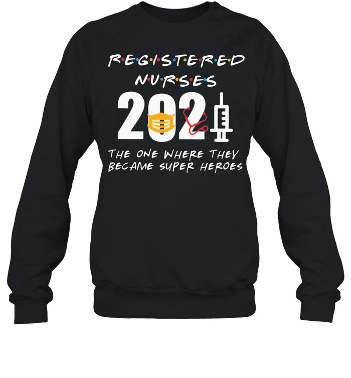 Registered Nurses 2021 the one where they became superHeroes shirt Unisex Sweatshirt