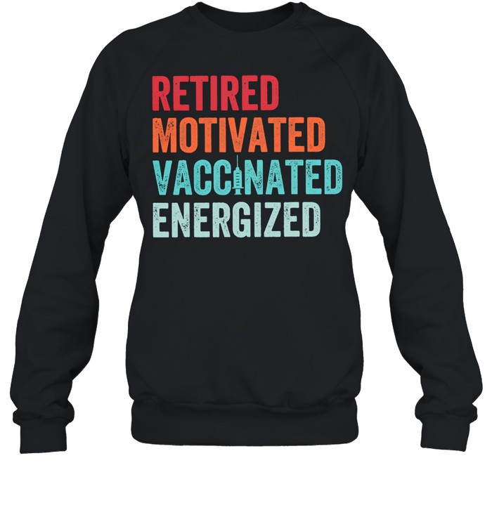 Retired Motivated Vaccinated Energizer Shirt Unisex Sweatshirt