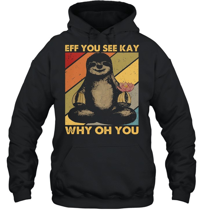 Sloth Yoga Eff You See Kay Why Oh You Shirt Unisex Hoodie