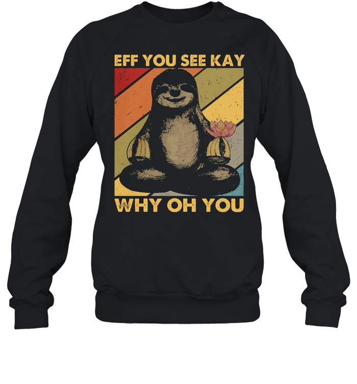Sloth Yoga Eff You See Kay Why Oh You Shirt Unisex Sweatshirt