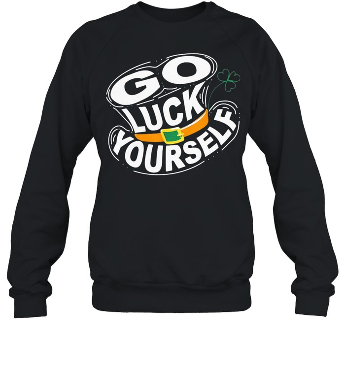 St Patricks Day Go Luck Yourself Shirt Unisex Sweatshirt