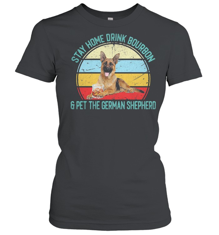 Stay home drink bourbon and pet the german shepherd vintage shirt Classic Women's T-shirt