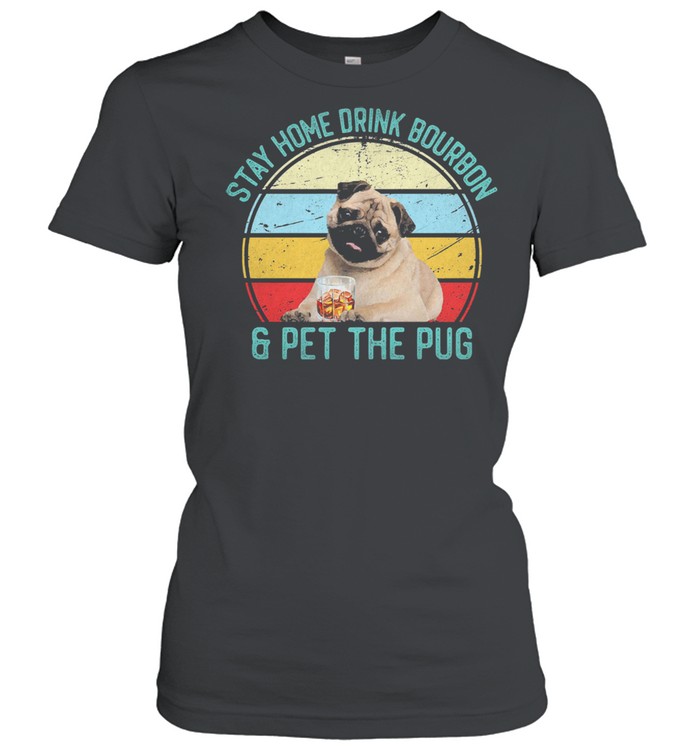Stay Home Drink Bourbon And Pet The Pug Vintage Shirt Classic Women'S T-Shirt